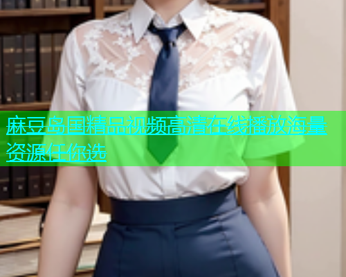 麻豆岛国精品视频高清在线播放海量资源任你选  第1张