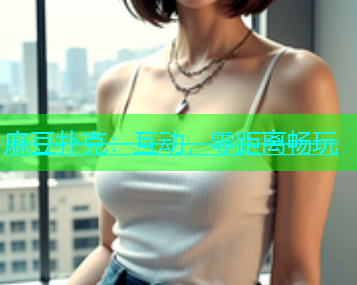 麻豆扑克：互动，零距离畅玩  第1张