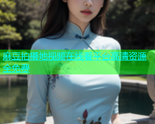 麻豆拍摄地视频在线看平台高清资源全免费  第2张